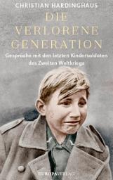 Icon image Die verlorene Generation: Gespräche mit den letzten Kindersoldaten des Zweiten Weltkriegs