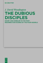 Icon image The Dubious Disciples: Doubt and Disbelief in the Post-Resurrection Scenes of the Four Gospels