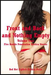 Icon image Front and Back and Nothing Empty: Volume Two: Five Double Penetration Erotica Stories