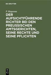 Icon image Der aufsichtführende Richter bei den Preußischen Amtsgerichten, seine Rechte und seine Pflichten: Eine systematische Darstellung der für den aufsichtführenden Amtsrichter wissenswerthen Vorschriften der Justizaufsicht und Justizverwaltung, Ausgabe 3