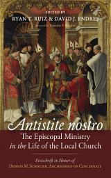 Icon image Antistite nostro: The Episcopal Ministry in the Life of the Local Church: Festschrift in Honor of Dennis M. Schnurr, Archbishop of Cincinnati