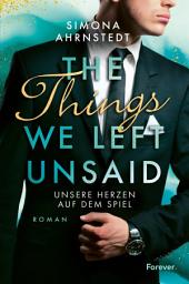 Icon image The Things we left unsaid. Unsere Herzen auf dem Spiel: Sexy Business-Romance über Gegensätze und Neuanfänge