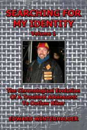 Icon image Searching For My Identity (Volume 1): The Chronological Evolution Of A Troubled Adolescent To Outlaw Biker