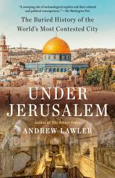 Icon image Under Jerusalem: The Buried History of the World's Most Contested City