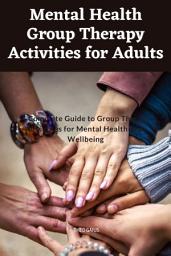 Icon image Mental Health Group Therapy Activities for Adults: A Complete Guide to Group Therapy activities for Mental Health and Wellbeing