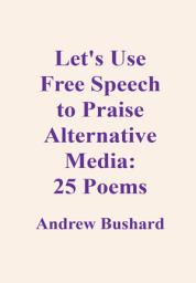 Icon image Let's Use Free Speech to Praise Alternative Media: 25 Poems