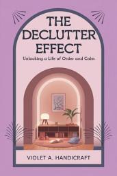 Icon image The Declutter Effect: Unlocking a Life of Order and Calm