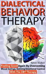 Icon image Dialectical Behavior Therapy: Feeling Good Again By Overcoming Mood Swings, Gaining Emotional Control With The DBT Therapy