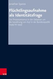 Icon image Flüchtlingsaufnahme als Identitätsfrage: Der Protestantismus in den Debatten um die Gewährung von Asyl in der Bundesrepublik (1949 bis 1993)