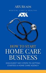 Icon image How To Start Home Care Business: Discover 7 Key Steps to Getting Started a Home Care Agency