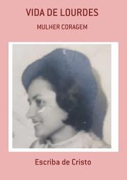 Icon image VIDA DE LOURDES - MULHER CORAGEM: BIOGRAFIA