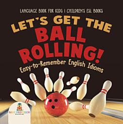 Icon image Let's Get the Ball Rolling! Easy-to-Remember English Idioms - Language Book for Kids | Children's ESL Books