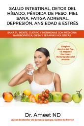 Icon image Salud Intestinal, Detox Del Hígado, Pérdida De Peso, Piel Sana, Fatiga Adrenal, Depresión, Ansiedad & Estrés: Sana tu Mente, Cuerpo y Hormonas Con Medicina Naturopática, Dieta y Terapias Holísticas