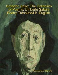 Icon image Umberto Saba: The Collection of Poems. Umberto Saba's Poetry Translated In English