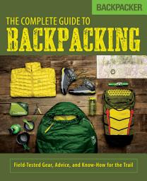 Icon image Backpacker The Complete Guide to Backpacking: Field-Tested Gear, Advice, and Know-How for the Trail