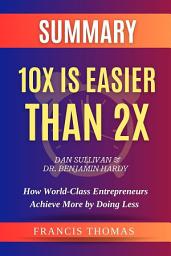 Icon image SUMMARY Of 10X Is Easier Than 2X By Dan Sullivan & Dr. Benjamin Hardy:How World-Class Entrepreneurs Achieve More by Doing Less: A Comprehensive Summary