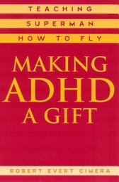 Icon image Making ADHD a Gift: Teaching Superman How to Fly