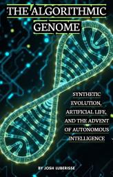 Icon image The Algorithmic Genome: Synthetic Evolution, Artificial Life and the Advent of Autonomous Intelligence