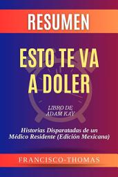 Icon image Resumen de Esto te va a Doler Libro de Adam Kay:Historias Disparatadas de un Médico Residente (Edición Mexicana): Un resumen completo