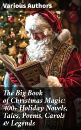 Icon image The Big Book of Christmas Magic: 400+ Holiday Novels, Tales, Poems, Carols & Legends: A Christmas Carol, Silent Night, The Three Kings, The Gift of the Magi...