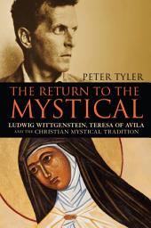 Icon image The Return to the Mystical: Ludwig Wittgenstein, Teresa of Avila and the Christian Mystical Tradition