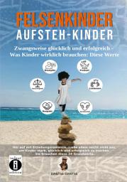 Icon image Felsenkinder, Aufsteh-Kinder – zwangsweise glücklich und erfolgreich. Was Kinder wirklich brauchen: Diese WERTE!: Hör auf mit Erziehungsromantik: Liebe allein reicht nicht aus, um Kinder stark, erfolgreich und glücklich zu machen. Sie brauchen diese 24 Grundwerte.