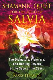 Icon image Shamanic Quest for the Spirit of Salvia: The Divinatory, Visionary, and Healing Powers of the Sage of the Seers