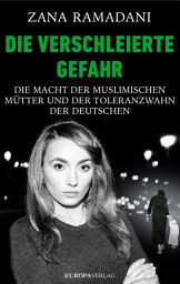 Icon image Die verschleierte Gefahr: Die Macht der muslimischen Mütter und der Toleranzwahn der Deutschen