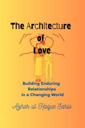 Icon image The Architecture of Love: Building Enduring Relationships in a Changing World