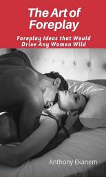 Icon image The Art of Foreplay: Foreplay Ideas That Would Drive Any Woman Wild