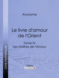 Icon image Le livre d'amour de l'Orient: Tome IV - Le Bréviaire de la courtisane - La leçon de l'entremetteuse - Les Maîtres de l'Amour