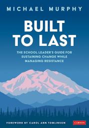 Icon image Built to Last: The School Leader′s Guide for Sustaining Change While Managing Resistance