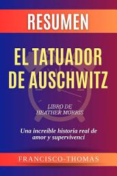 Icon image Resumen de El tatuador de Auschwitz Libro de Heather Morris:Una increíble historia real de amor y supervivenci: Un resumen completo