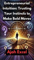 Icon image Entrepreneurial Intuition: Trusting Your Instincts to Make Bold Moves