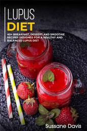 Icon image Lupus Diet: 40+ Breakfast, Dessert and Smoothie Recipes designed for a healthy and balanced Lupus diet