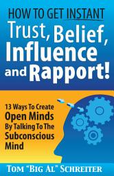 Icon image How To Get Instant Trust, Belief, Influence and Rapport!: 13 Ways To Create Open Minds By Talking To The Subconscious Mind