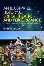 Icon image An Illustrated History of British Theatre and Performance: Volume Two - From the Industrial Revolution to the Digital Age