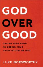 Icon image God over Good: Saving Your Faith by Losing Your Expectations of God