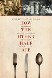 Icon image How the Other Half Ate: A History of Working-Class Meals at the Turn of the Century