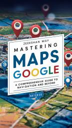 Icon image Mastering Maps Google: A Comprehensive Guide to Navigation and Beyond