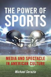 Icon image The Power of Sports: Media and Spectacle in American Culture