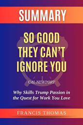 Icon image Summary of So Good They Can’t Ignore You by Cal Newport:Why Skills Trump Passion in the Quest for Work You Love: A Comprehensive Summary