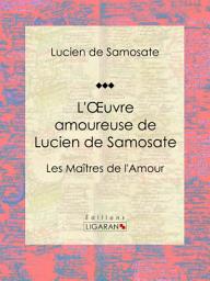 Icon image L'Oeuvre amoureuse de Lucien de Samosate: Les Maîtres de l'Amour