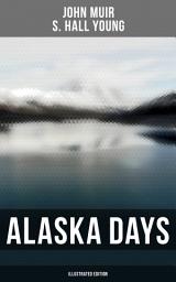 Icon image Alaska Days (Illustrated Edition): Illustrated: Travels in Alaska, The Cruise of the Corwin, Stickeen and Alaska Days