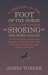 Icon image A Treatise on the Foot of the Horse and a New System of Shoeing by One-Sided Nailing, and on the Nature, Origin, and Symptoms of the Navicular Joint Lameness with Preventive and Curative Treatment