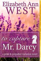 Icon image To Capture Mr. Darcy: A Pride and Prejudice Variation