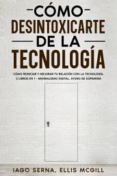 Icon image Cómo Desintoxicarte de la Tecnología: Cómo Reiniciar y Mejorar tu Relación con la Tecnología. 2 Libros en 1 - Minimalismo Digital, Ayuno de Dopamina