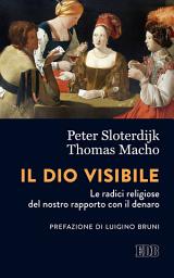 Icon image Il Dio visibile: Le radici religiose del nostro rapporto con il denaro. Conversazione con Manfred Osten. Traduzione e note di Fabrizio Iodice. Prefazione di Luigino Bruni