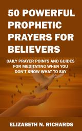 Icon image 50 Powerful Prophetic Prayers for Believers: Daily Prayer Points and Guides for Meditating When You Don’t Know What to Say