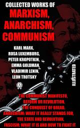 Icon image Collected Works. Marxism. Anarchism. Communism. Illustrated: The Communist Manifesto, Reform or Revolution, The Conquest of Bread, The State and Revolution